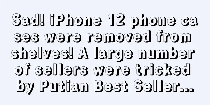 Sad! iPhone 12 phone cases were removed from shelves! A large number of sellers were tricked by Putian Best Seller...