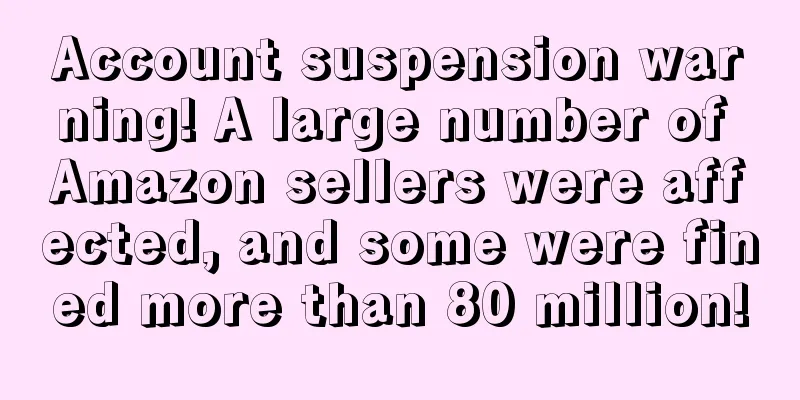 Account suspension warning! A large number of Amazon sellers were affected, and some were fined more than 80 million!