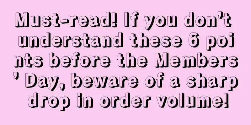 Must-read! If you don’t understand these 6 points before the Members’ Day, beware of a sharp drop in order volume!