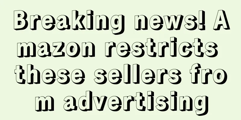 Breaking news! Amazon restricts these sellers from advertising