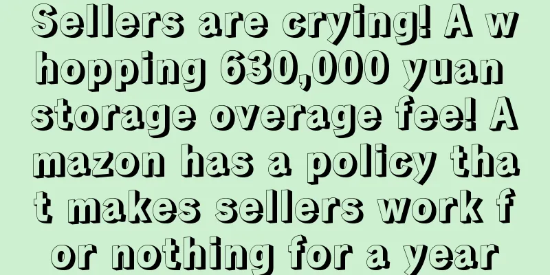 Sellers are crying! A whopping 630,000 yuan storage overage fee! Amazon has a policy that makes sellers work for nothing for a year