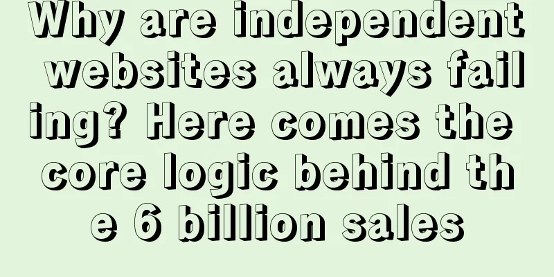 Why are independent websites always failing? Here comes the core logic behind the 6 billion sales