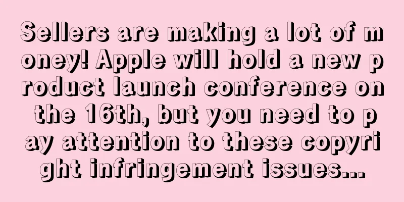 Sellers are making a lot of money! Apple will hold a new product launch conference on the 16th, but you need to pay attention to these copyright infringement issues...