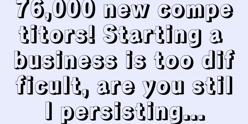 76,000 new competitors! Starting a business is too difficult, are you still persisting...