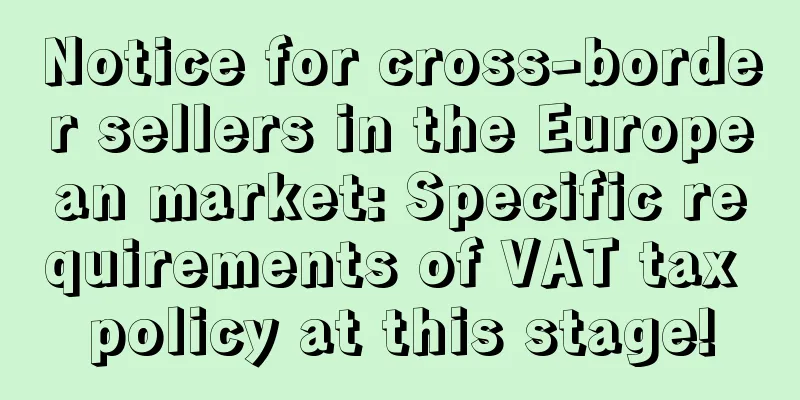 Notice for cross-border sellers in the European market: Specific requirements of VAT tax policy at this stage!