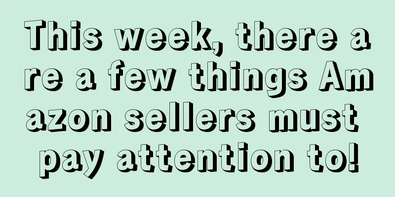 This week, there are a few things Amazon sellers must pay attention to!