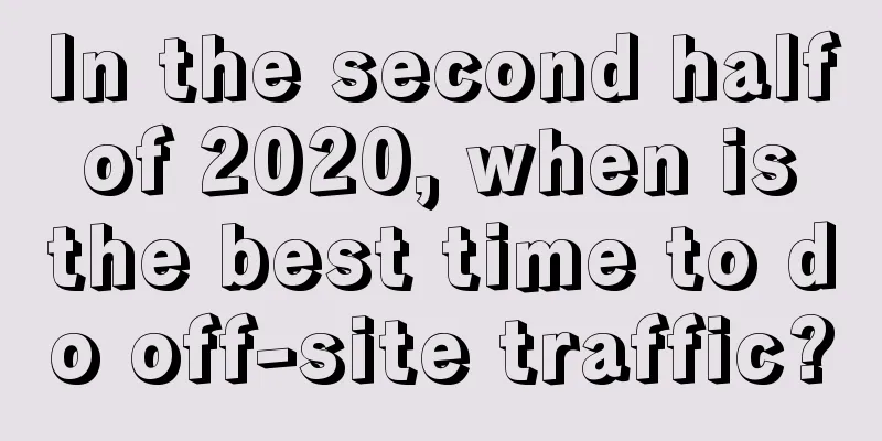 In the second half of 2020, when is the best time to do off-site traffic?