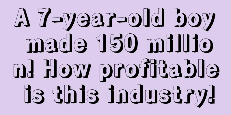 A 7-year-old boy made 150 million! How profitable is this industry!