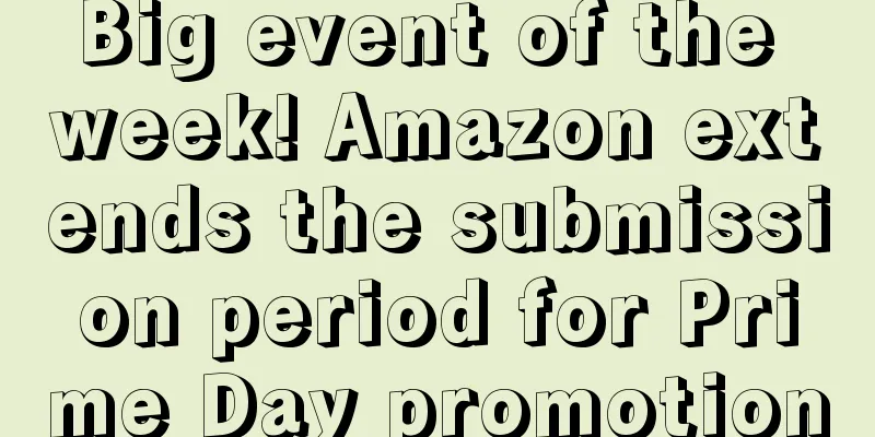 Big event of the week! Amazon extends the submission period for Prime Day promotion