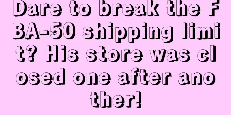 Dare to break the FBA-50 shipping limit? His store was closed one after another!