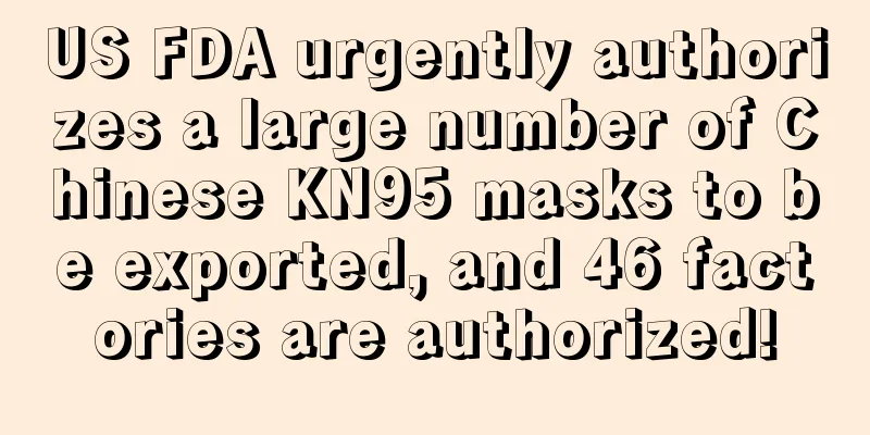 US FDA urgently authorizes a large number of Chinese KN95 masks to be exported, and 46 factories are authorized!