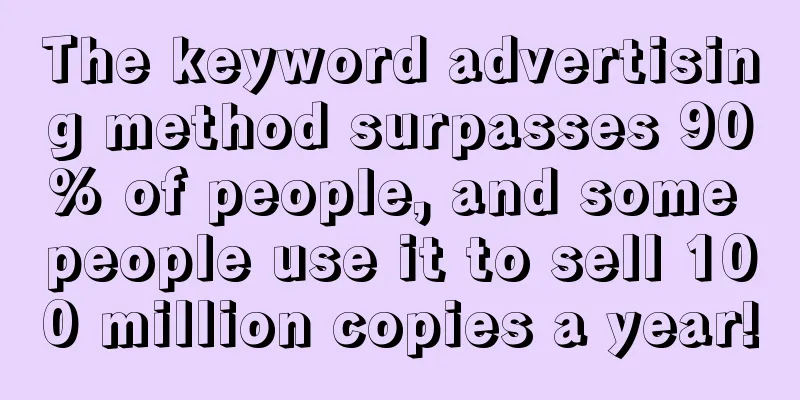 The keyword advertising method surpasses 90% of people, and some people use it to sell 100 million copies a year!