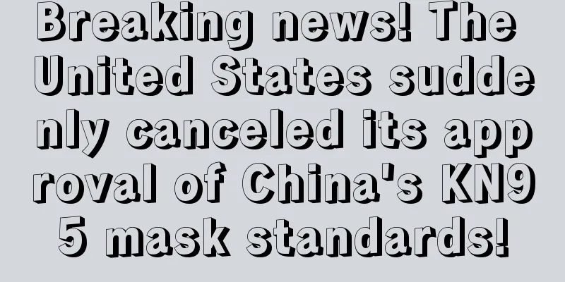 Breaking news! The United States suddenly canceled its approval of China's KN95 mask standards!