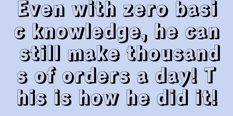 Even with zero basic knowledge, he can still make thousands of orders a day! This is how he did it!