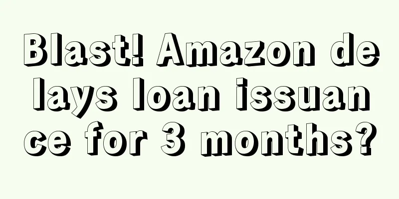 Blast! Amazon delays loan issuance for 3 months?