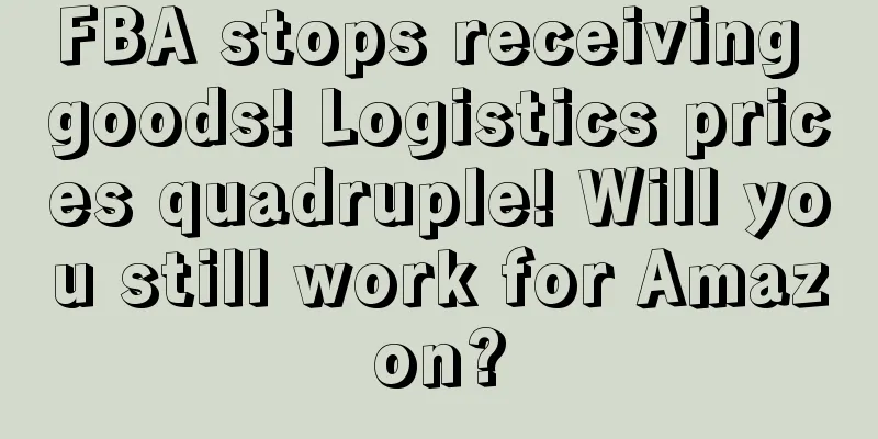 FBA stops receiving goods! Logistics prices quadruple! Will you still work for Amazon?