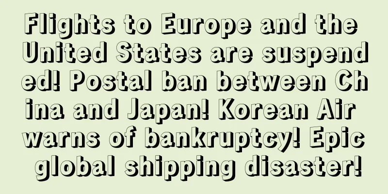 Flights to Europe and the United States are suspended! Postal ban between China and Japan! Korean Air warns of bankruptcy! Epic global shipping disaster!