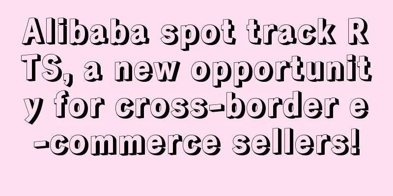 Alibaba spot track RTS, a new opportunity for cross-border e-commerce sellers!