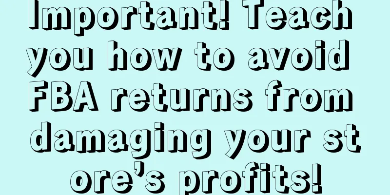 Important! Teach you how to avoid FBA returns from damaging your store’s profits!
