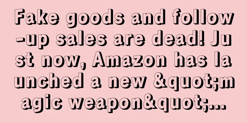 Fake goods and follow-up sales are dead! Just now, Amazon has launched a new "magic weapon"...