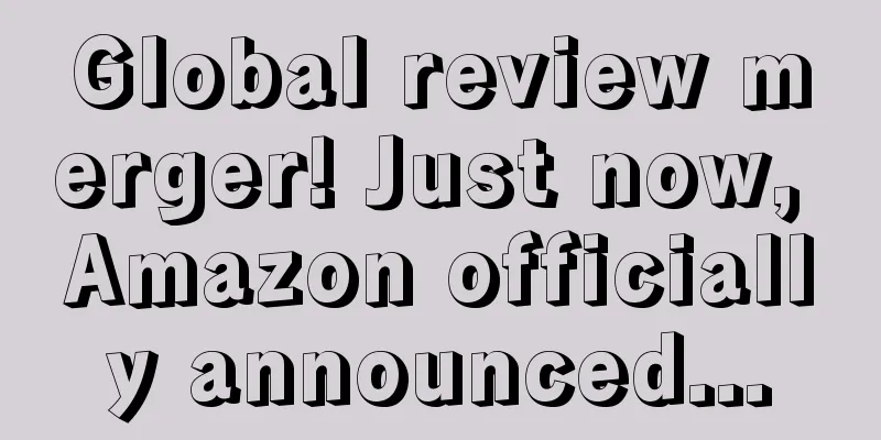 Global review merger! Just now, Amazon officially announced...