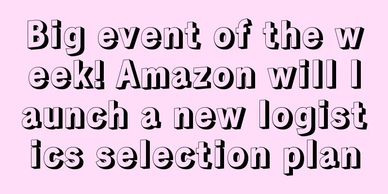 Big event of the week! Amazon will launch a new logistics selection plan