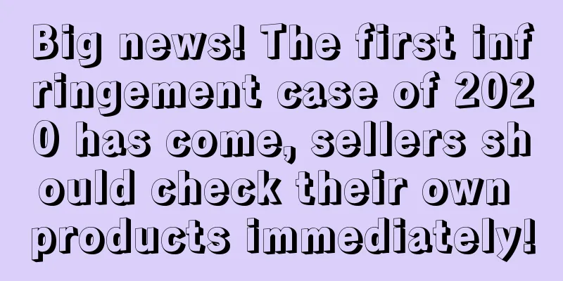 Big news! The first infringement case of 2020 has come, sellers should check their own products immediately!
