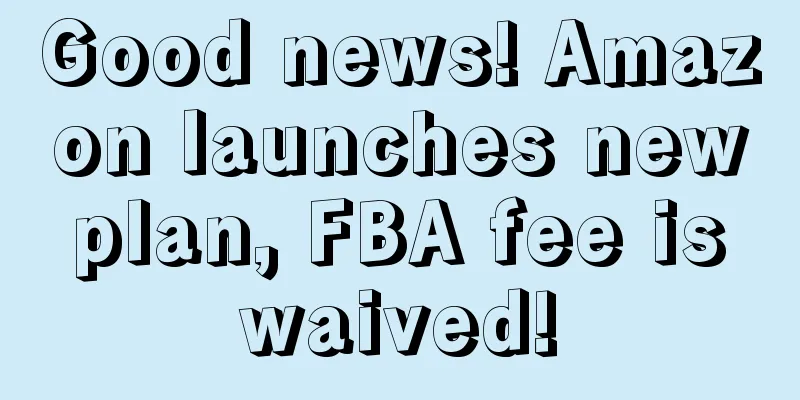 Good news! Amazon launches new plan, FBA fee is waived!
