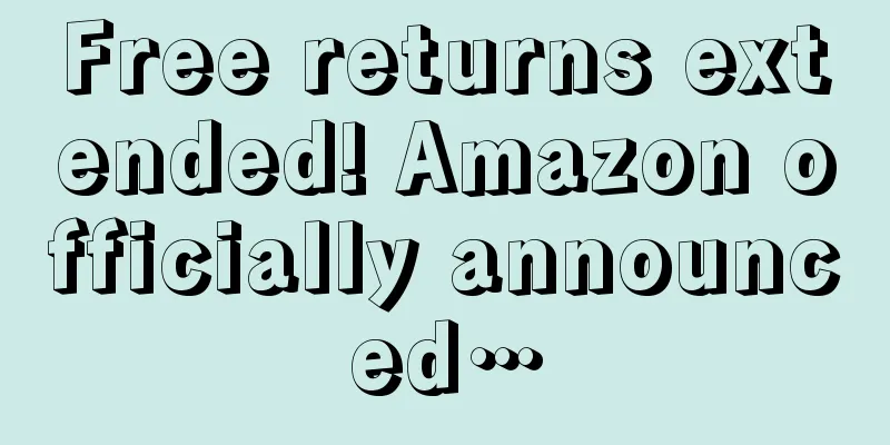 Free returns extended! Amazon officially announced…