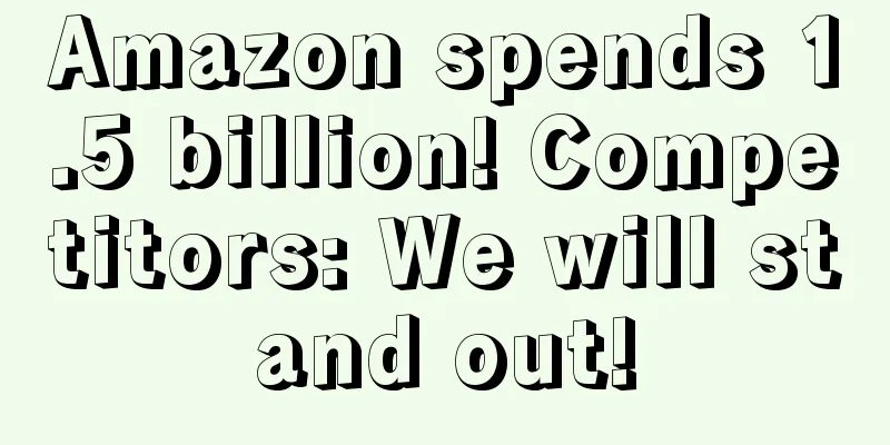 Amazon spends 1.5 billion! Competitors: We will stand out!