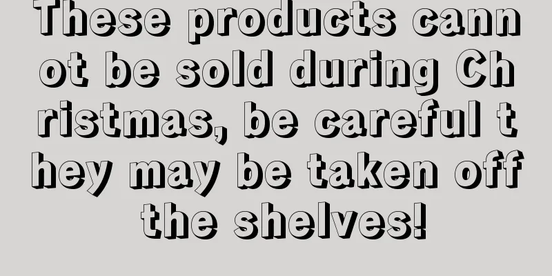 These products cannot be sold during Christmas, be careful they may be taken off the shelves!