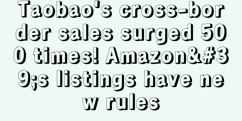 Taobao's cross-border sales surged 500 times! Amazon's listings have new rules