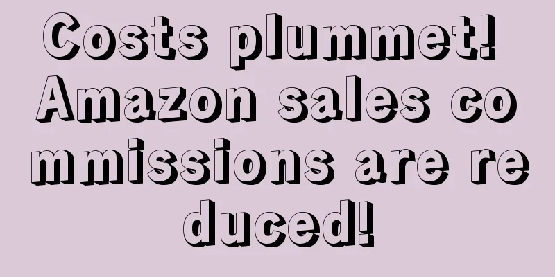 Costs plummet! Amazon sales commissions are reduced!
