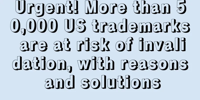 Urgent! More than 50,000 US trademarks are at risk of invalidation, with reasons and solutions