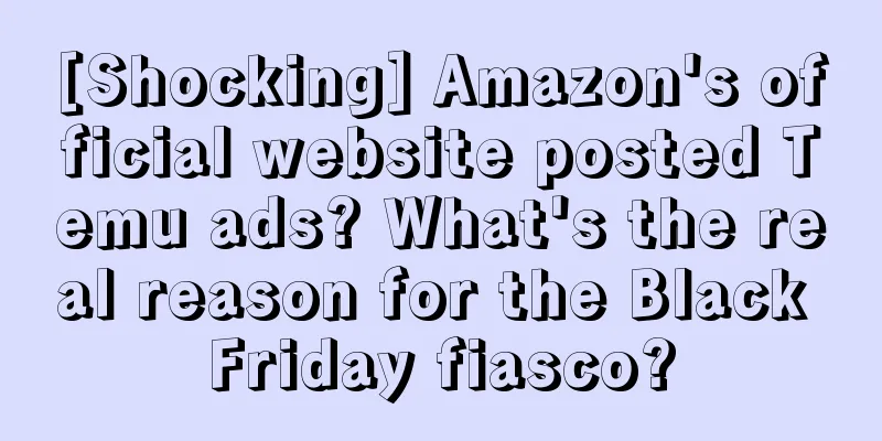 [Shocking] Amazon's official website posted Temu ads? What's the real reason for the Black Friday fiasco?
