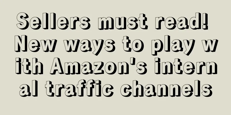 Sellers must read! New ways to play with Amazon's internal traffic channels