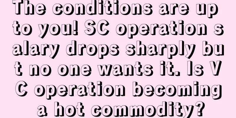 The conditions are up to you! SC operation salary drops sharply but no one wants it. Is VC operation becoming a hot commodity?