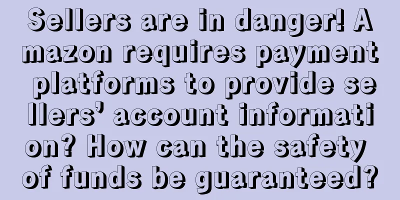 Sellers are in danger! Amazon requires payment platforms to provide sellers’ account information? How can the safety of funds be guaranteed?