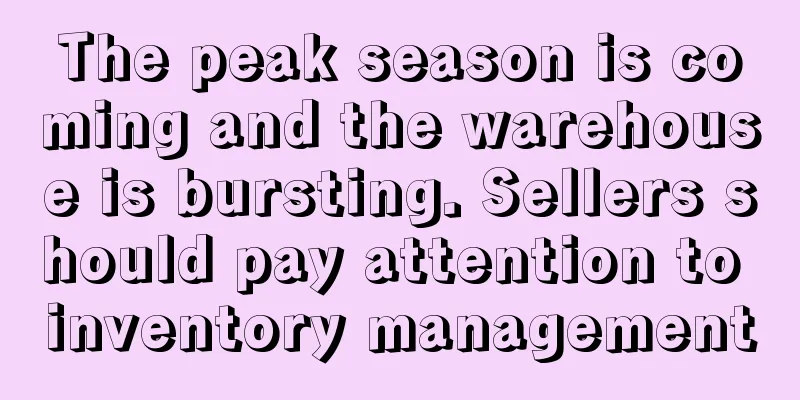 The peak season is coming and the warehouse is bursting. Sellers should pay attention to inventory management