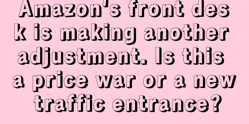 Amazon's front desk is making another adjustment. Is this a price war or a new traffic entrance?