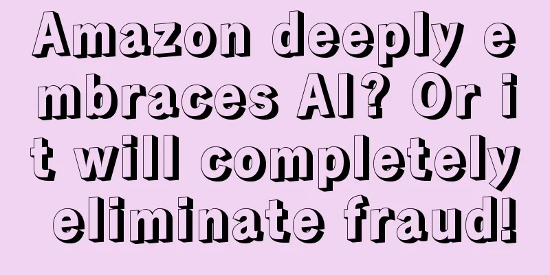 Amazon deeply embraces AI? Or it will completely eliminate fraud!