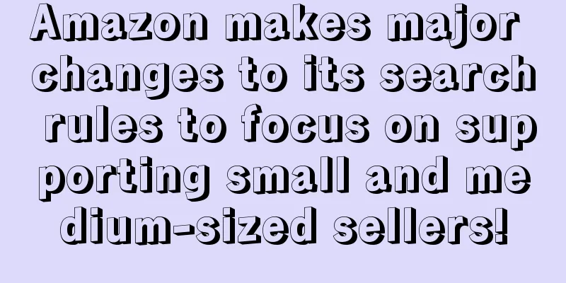 Amazon makes major changes to its search rules to focus on supporting small and medium-sized sellers!