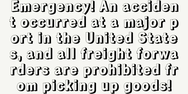 Emergency! An accident occurred at a major port in the United States, and all freight forwarders are prohibited from picking up goods!