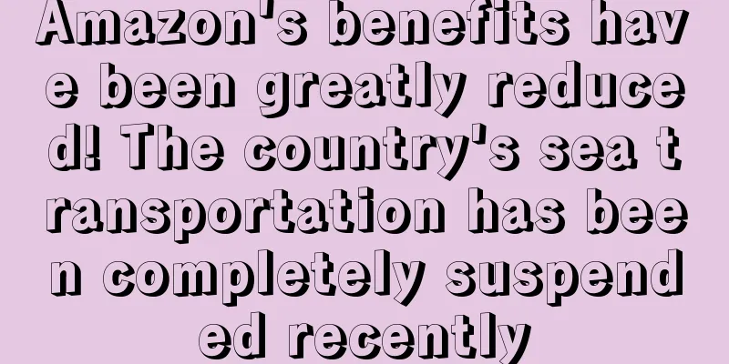 Amazon's benefits have been greatly reduced! The country's sea transportation has been completely suspended recently