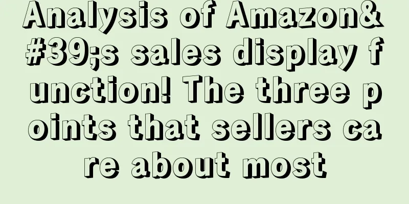 Analysis of Amazon's sales display function! The three points that sellers care about most