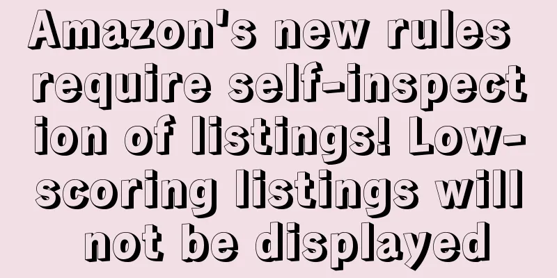 Amazon's new rules require self-inspection of listings! Low-scoring listings will not be displayed