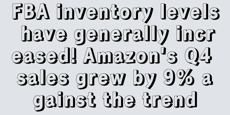 FBA inventory levels have generally increased! Amazon's Q4 sales grew by 9% against the trend