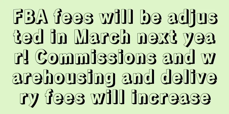 FBA fees will be adjusted in March next year! Commissions and warehousing and delivery fees will increase