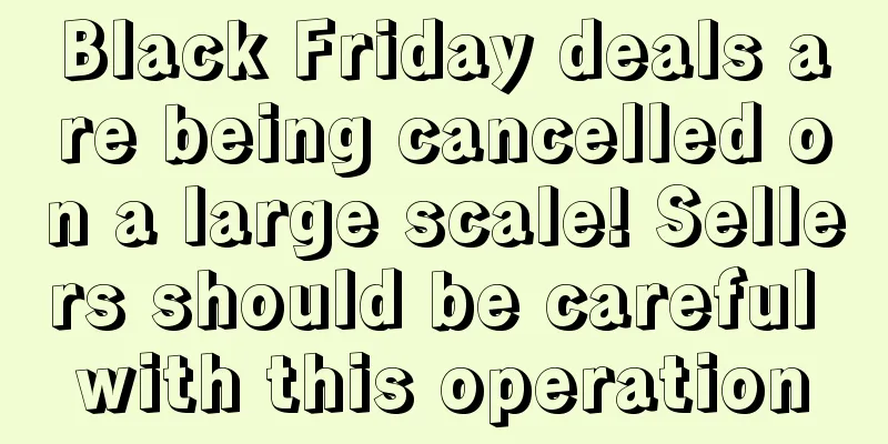 Black Friday deals are being cancelled on a large scale! Sellers should be careful with this operation