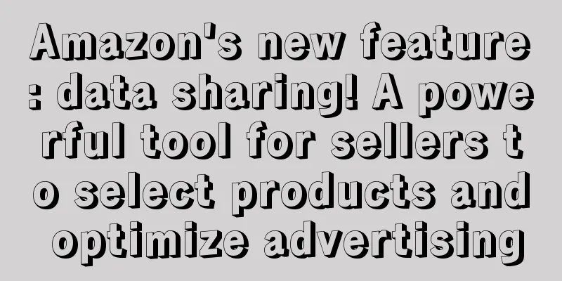 Amazon's new feature: data sharing! A powerful tool for sellers to select products and optimize advertising